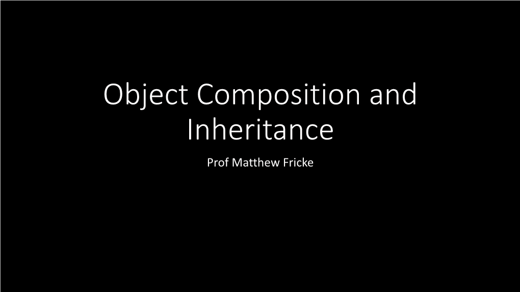 Object Composition and Inheritance Prof Matthew Fricke