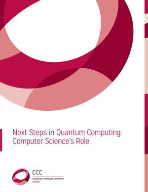 Next Steps in Quantum Computing: Computer Science’S Role This Material Is Based Upon Work Supported by the National Science Foundation Under Grant No