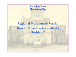 Regional Museums in Russia: How to Solve the Accessibility Problem? a Typical Example Is Ryazan Region Situated in Central Russia, 200 Km from Moscow