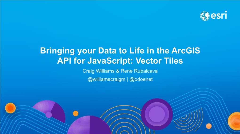 Bringing Your Data to Life in the Arcgis API for Javascript: Vector Tiles Craig Williams & Rene Rubalcava @Williamscraigm | @Odoenet Overview