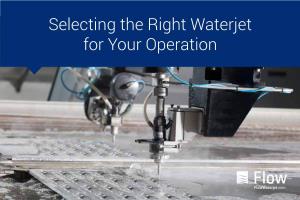 Selecting the Right Waterjet for Your Operation