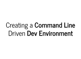 Creating a Command Line Driven Dev Environment