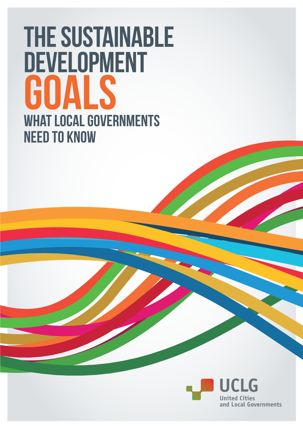 THE SUSTAINABLE DEVELOPMENT Goals WHAT LOCAL GOVERNMENTS NEED to KNOW WHAT LOCAL GOVERNMENTS NEED to KNOW