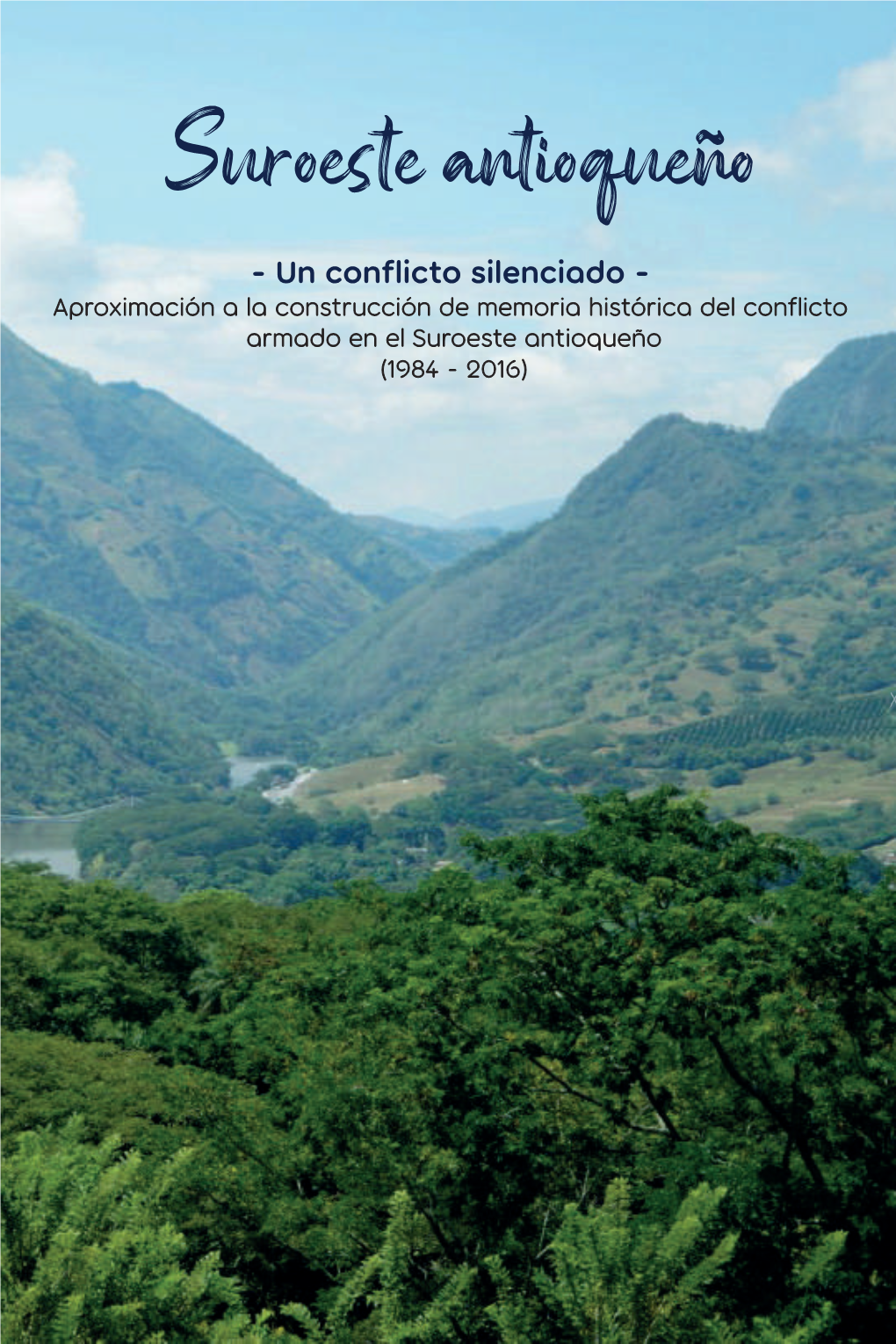 Suroeste Antioqueño: Un Conflicto Silenciado Aproximación a La Construcción De Memoria Histórica Del Conflicto Armado En El Suroeste Antioqueño (1984-2016)