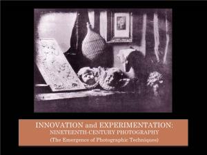 INNOVATION and EXPERIMENTATION: NINETEENTH-CENTURY PHOTOGRAPHY (The Emergence of Photographic Techniques) EARLY PHOTOGRPAHY