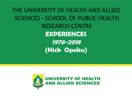 THE UNIVERSITY of HEALTH and ALLIED SCIENCES - SCHOOL of PUBLIC HEALTH RESEARCH CENTRE EXPERIENCES 1976-2018 (Nick Opoku) HISTORY