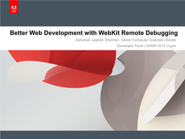 Better Web Development with Webkit Remote Debugging Ashutosh Jagdish Sharma | Senior Computer Scientist | Adobe Developer Track | WWW 2012 | Lyon Agenda