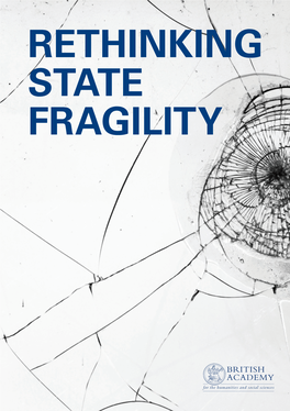 RETHINKING STATE FRAGILITY British Academy the British Academy Is the UK’S Independent National Academy Representing the Humanities and Social Sciences
