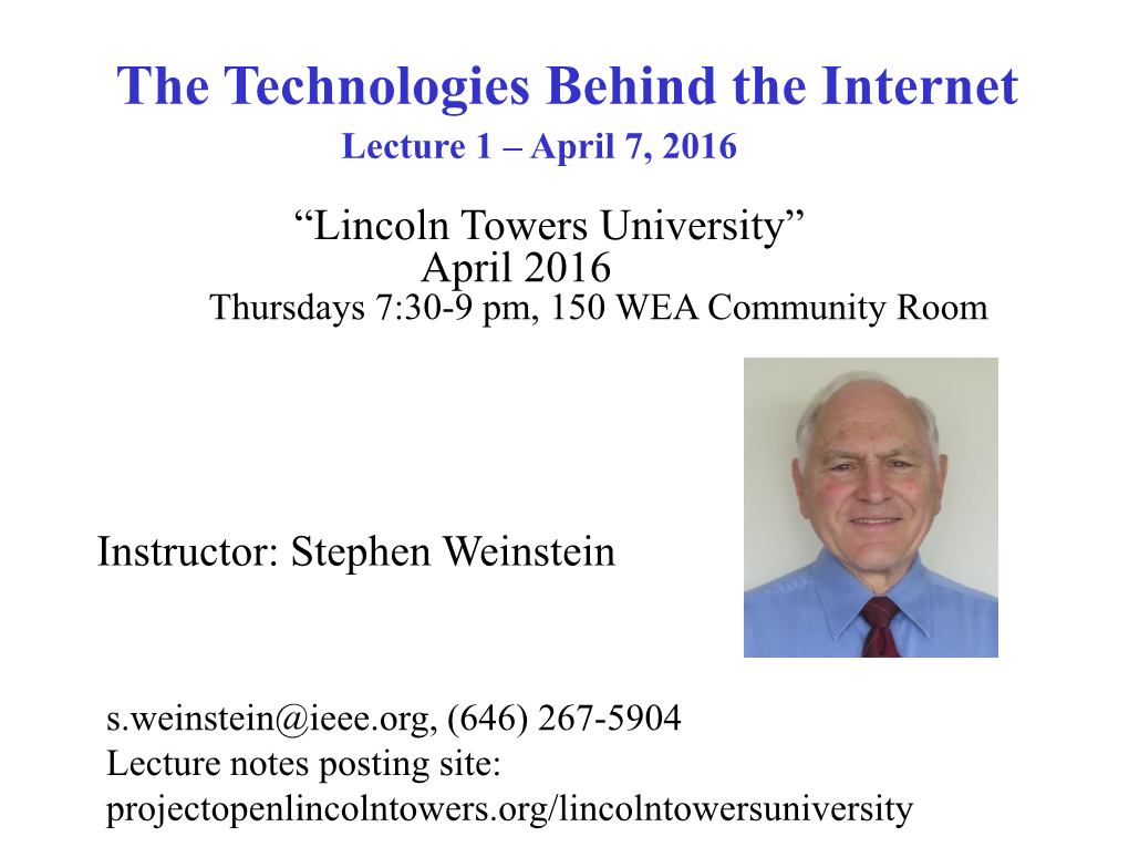 The Technologies Behind the Internet Lecture 1 – April 7, 2016 “Lincoln Towers University” April 2016 Thursdays 7:30-9 Pm, 150 WEA Community Room