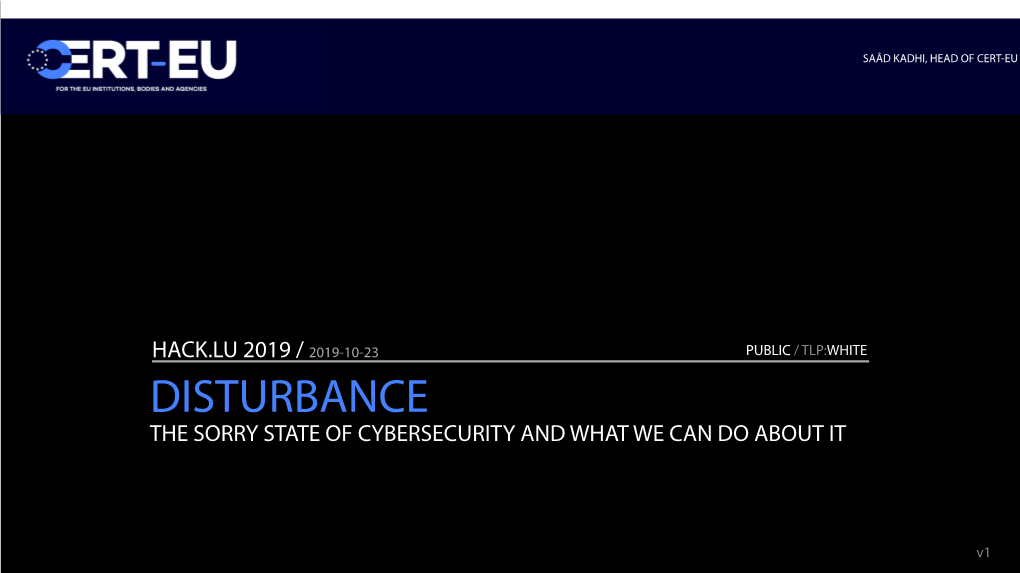 Hack.Lu 2019 / 2019-10-23 Public / Tlp:White Disturbance the Sorry State of Cybersecurity and What We Can Do About It