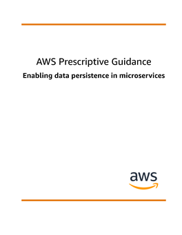 AWS Prescriptive Guidance Enabling Data Persistence in Microservices AWS Prescriptive Guidance Enabling Data Persistence in Microservices