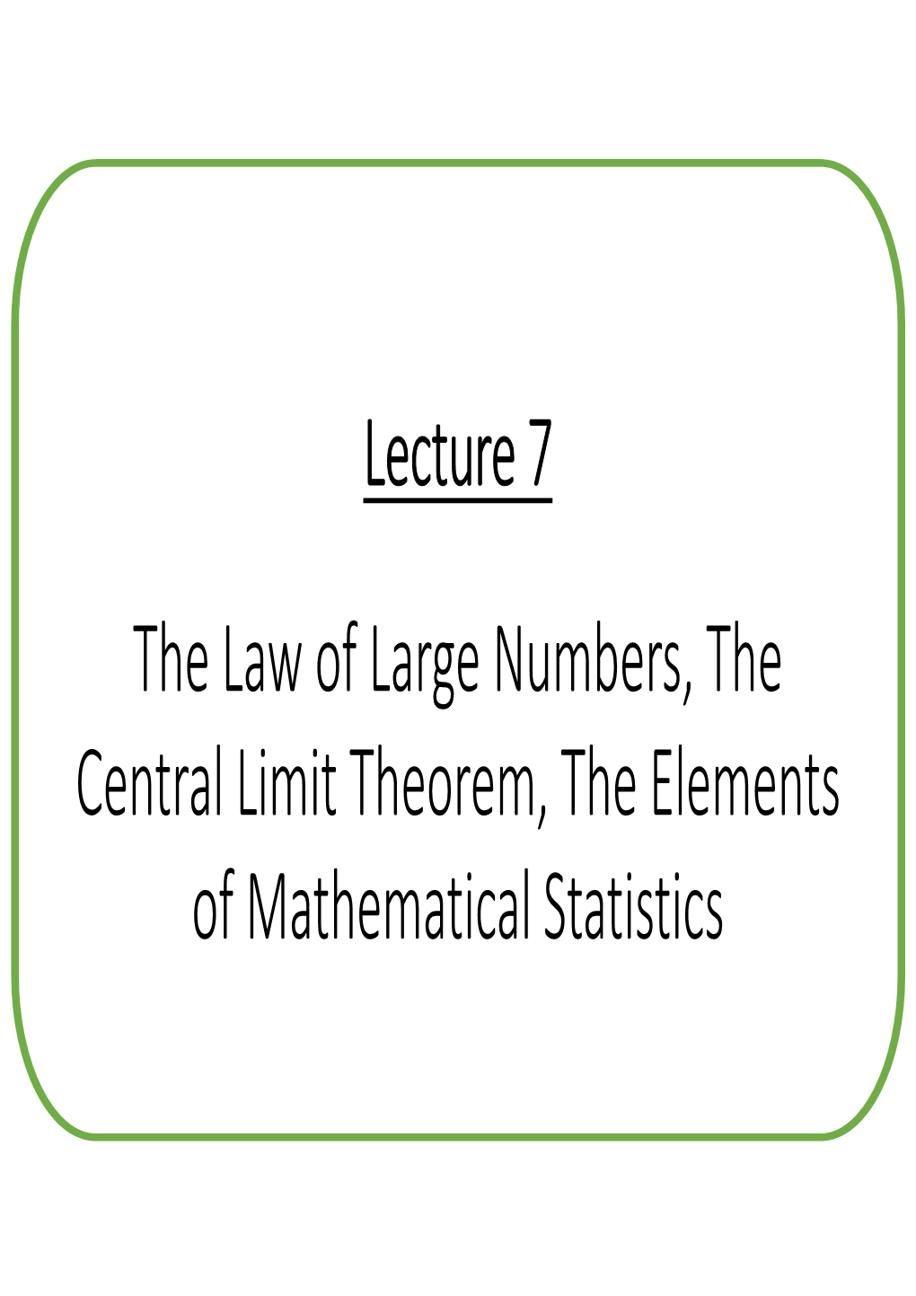 Lecture 7 the Law of Large Numbers, the Central Limit Theorem, the Elements of Mathematical Statistics the Law of Large Numbers