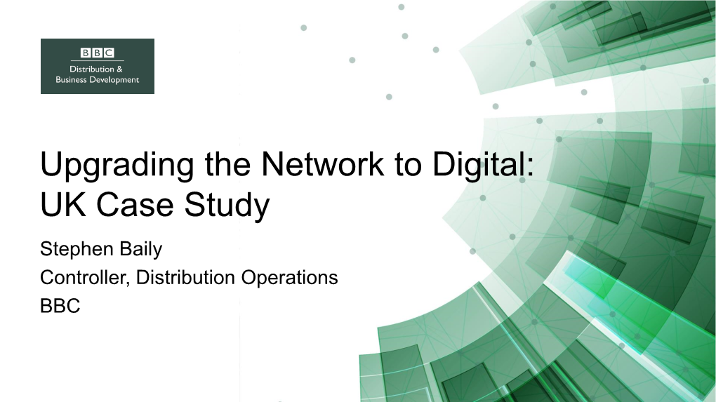 Upgrading the Network to Digital: UK Case Study Stephen Baily Controller, Distribution Operations BBC Introduction