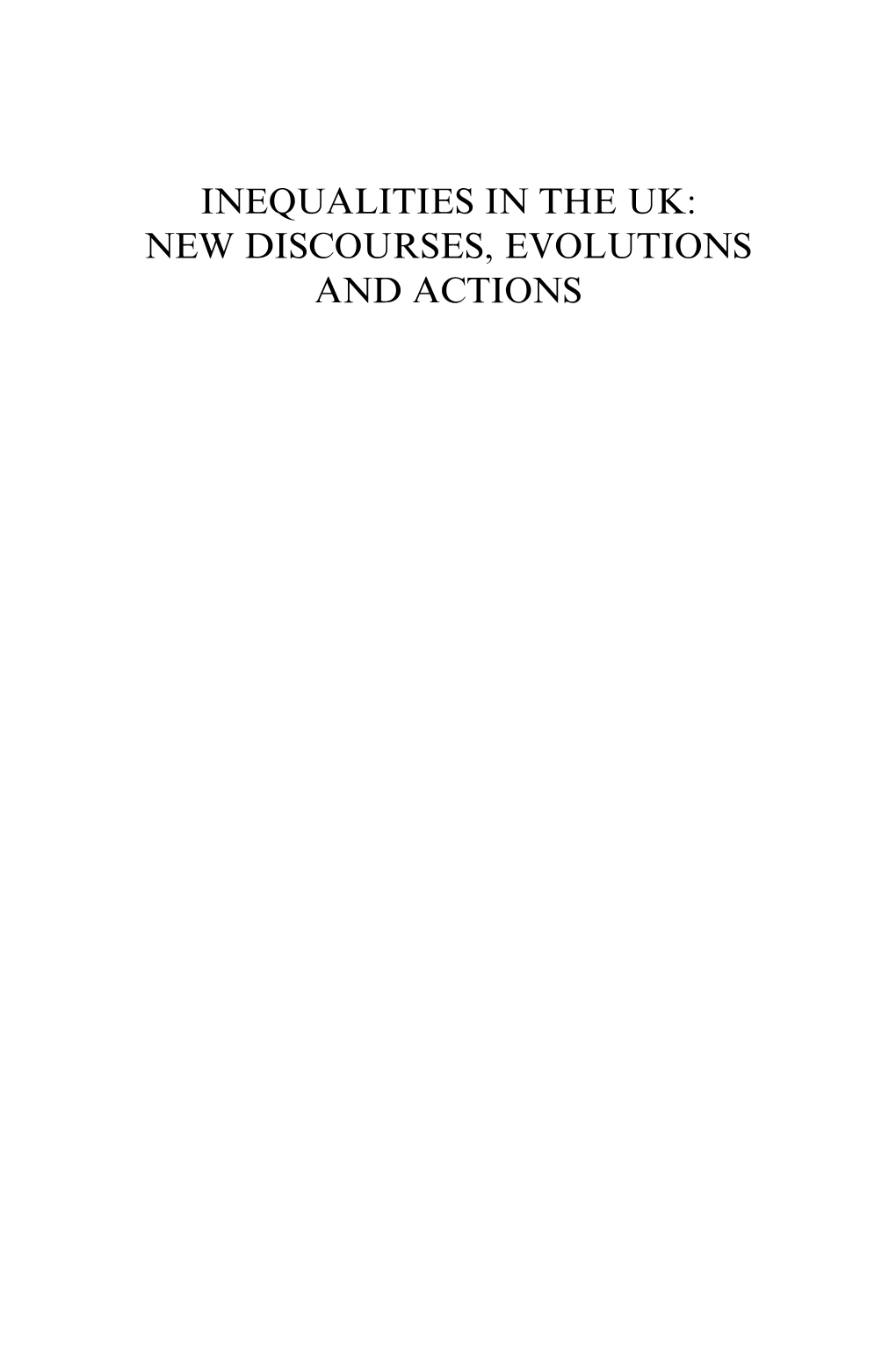 INEQUALITIES in the UK: NEW DISCOURSES, EVOLUTIONS and ACTIONS This Page Intentionally Left Blank INEQUALITIES in the UK: NEW DISCOURSES, EVOLUTIONS and ACTIONS