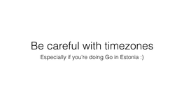Timezones Especially If You’Re Doing Go in Estonia :) Based on True Events