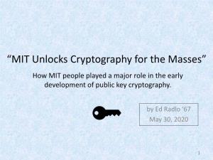 “MIT Unlocks Cryptography for the Masses” How MIT People Played a Major Role in the Early Development of Public Key Cryptography