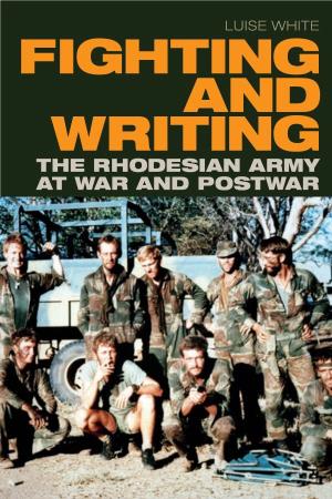 FIGHTING and WRITING the RHODESIAN ARMY at WAR and POSTWAR FIGHTING and WRITING Luise White FIGHTING and WRITING the RHODESIAN ARMY at WAR and POSTWAR