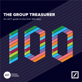 THE GROUP TREASURER an ACT Guide to the First 100 Days in Hindsight, What Do You Wish You Had Known in Your First 100 Days As a Senior Treasury Leader?