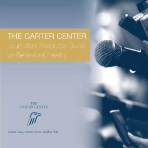 THE CARTER CENTER Journalism Resource Guide on Behavioral Health the CARTER CENTER and Mental Health
