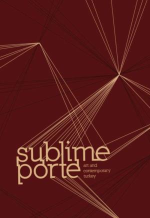 Sublime Porte: Art and Contemporary Turkey
