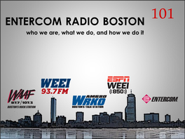 ENTERCOM RADIO BOSTON 101 Who We Are, What We Do, and How We Do It Why WEEI?