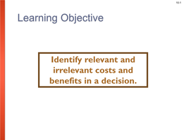 Identify Relevant and Irrelevant Costs and Benefits in a Decision. 10-2 Relevant Costs and Benefits