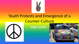 Youth Protests and Emergence of a Counter-Culture 1964-1974 Origins of Movement • Counter-Culture: Beliefs Opposed to Social Norms (Esp