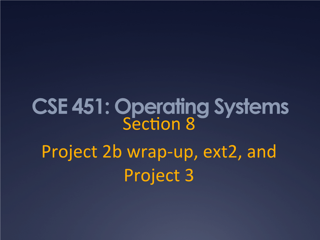 CSE 451: Operating Systems Sec�On 8 Project 2B Wrap-Up, Ext2, and Project 3 Project 3