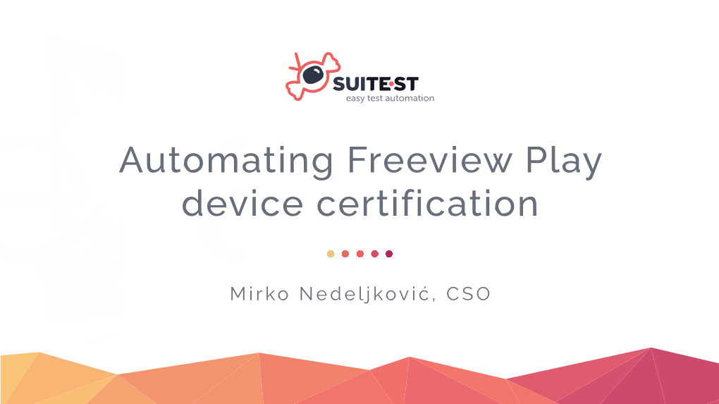 Automating Freeview Play Device Certification Easymirko Nedeljković, CSO How It All Started