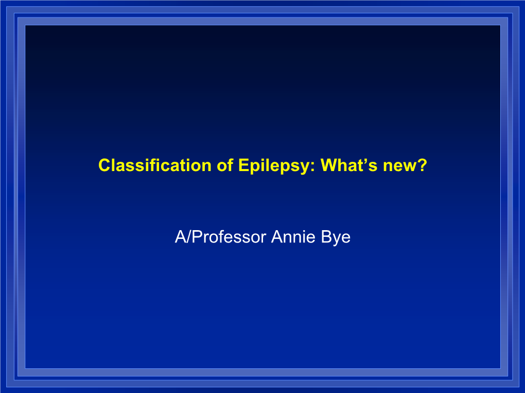 Classification of Epilepsy: What's New? A/Professor Annie