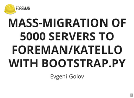 MASS-MIGRATION of 5000 SERVERS to FOREMAN/KATELLO with BOOTSTRAP.PY Evgeni Golov