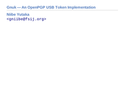 Gnuk — an Openpgp USB Token Implementation Niibe Yutaka &lt;Gniibe@Fsij.Org&gt;