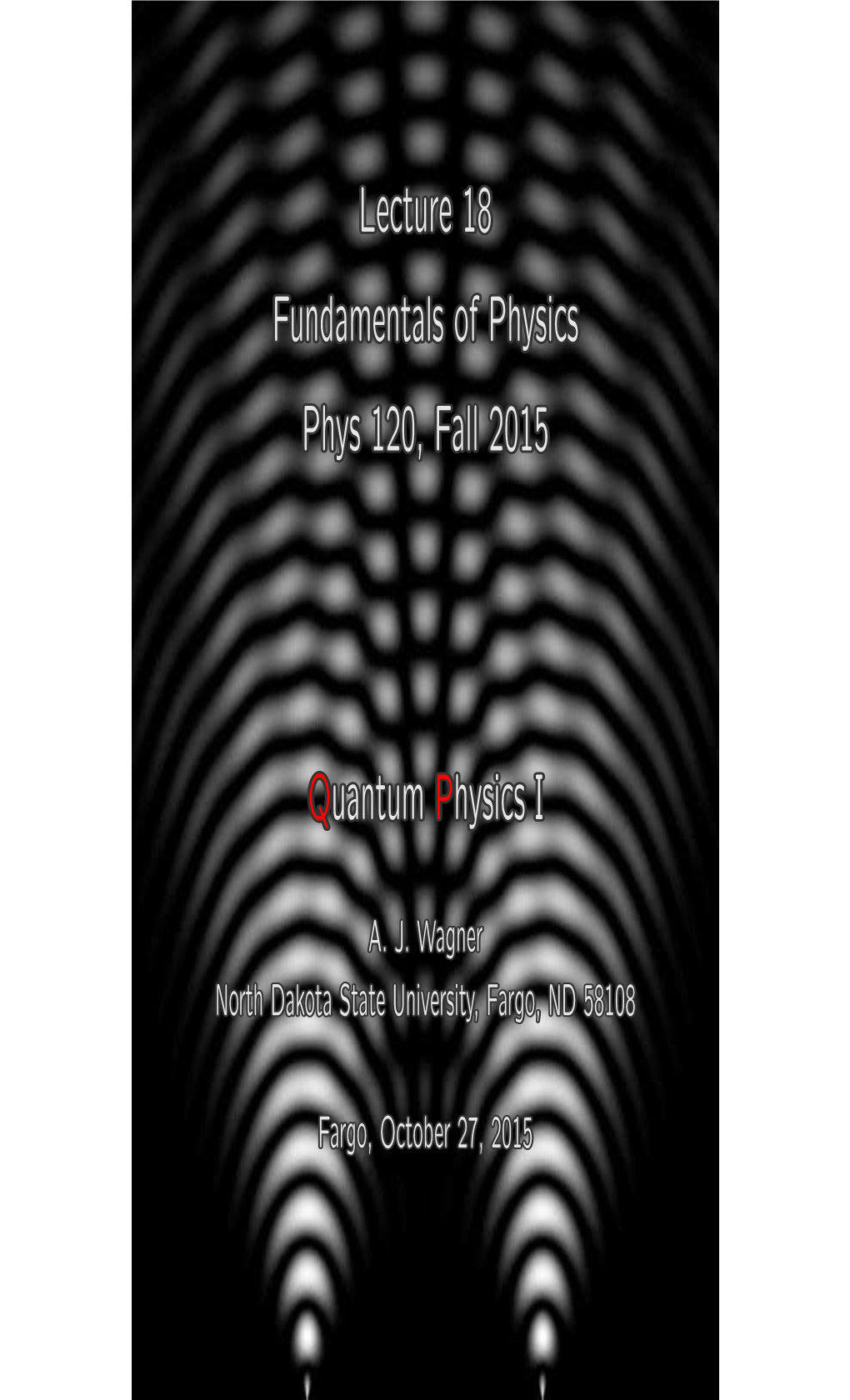 Lecture 18 Fundamentals of Physics Phys 120, Fall 2015 Quantum Physics I