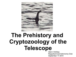 The Prehistory and Cryptozoology of the Telescope Glenn Holliday Rappahannock Astronomy Club September 17 2014 Far Seeing About Seeing Far