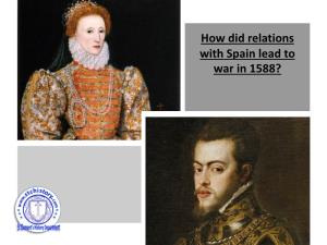How Did Relations with Spain Lead to War in 1588? What Were Key Issues That Impacted Elizabeth’S Foreign Policy Aims?