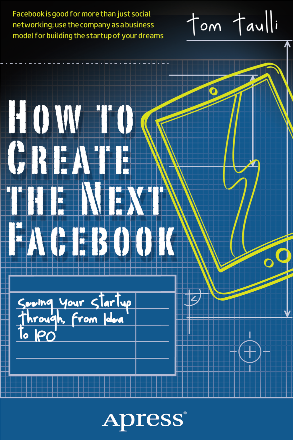 HOW to CREATE the NEXT FACEBOOK Seeing Your Startup Through, from Idea to IPO HOW to CREATE the NEXT FACEBOOK