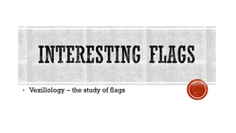 • Vexillology – the Study of Flags Every Country in the World Has a Flag As a Symbol of Their Nation, Each with Their Own Particular Colors and Design