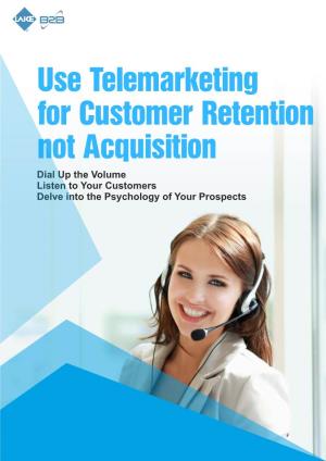 Use Telemarketing for Customer Retention Not Acquisition Dial up the Volume Listen to Your Customers Delve Into the Psychology of Your Prospects Table of Content