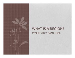 WHAT IS a REGION? TYPE in YOUR NAME HERE WHAT a REGION IS WHAT a REGION IS NOT HERE ARE a FEW HINTS… • New England Is a Region