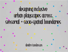 Deidre Tomlinson Designing Inclusive Urban Playscapes Across Sensorial + Socio-Spatial Boundaries By: Deidre Tomlinson