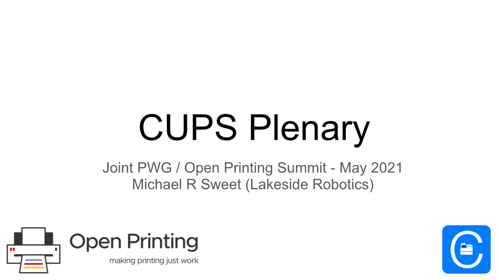 CUPS Plenary Joint PWG / Open Printing Summit - May 2021 Michael R Sweet (Lakeside Robotics) Before We Begin