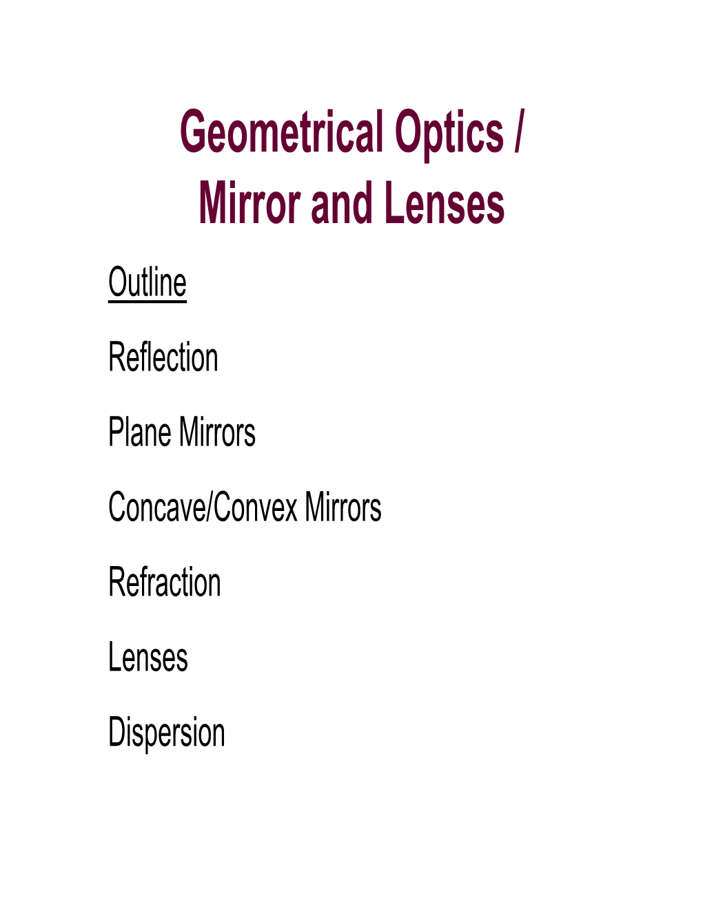 Geometrical Optics / Mirror and Lenses Outline Reflection Plane Mirrors Concave/Convex Mirrors Refraction Lenses Dispersion Geometrical Optics