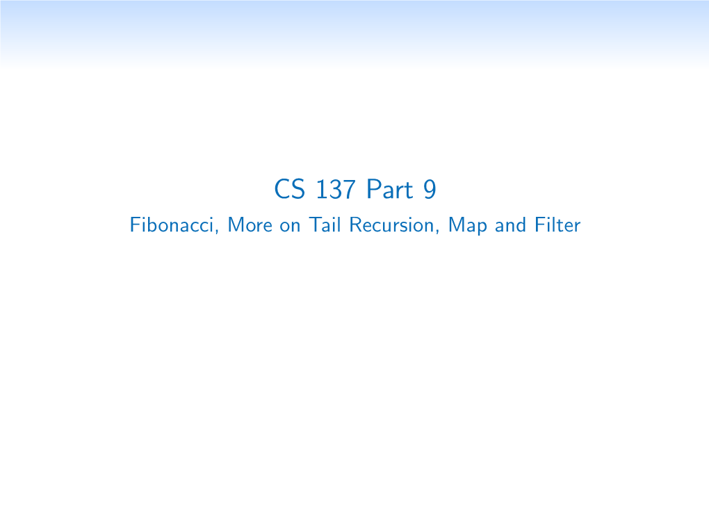 CS 137 Part 9 Fibonacci, More on Tail Recursion, Map and Filter Fibonacci Numbers