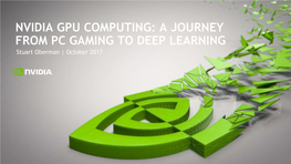 NVIDIA GPU COMPUTING: a JOURNEY from PC GAMING to DEEP LEARNING Stuart Oberman | October 2017 GAMING PROENTERPRISE VISUALIZATION DATA CENTER AUTO