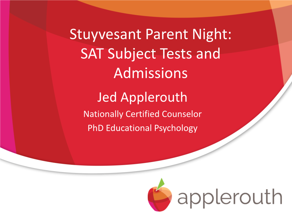 Stuyvesant Parent Night: SAT Subject Tests and Admissions Jed Applerouth Nationally Certified Counselor Phd Educational Psychology the World of Assessments