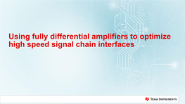 Using Fully Differential Amplifiers to Optimize High Speed Signal Chain Interfaces Agenda