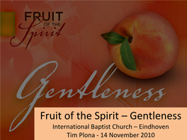 Fruit of the Spirit – Gentleness International Baptist Church – Eindhoven Tim Plona - 14 November 2010 Fruit of the Spirit
