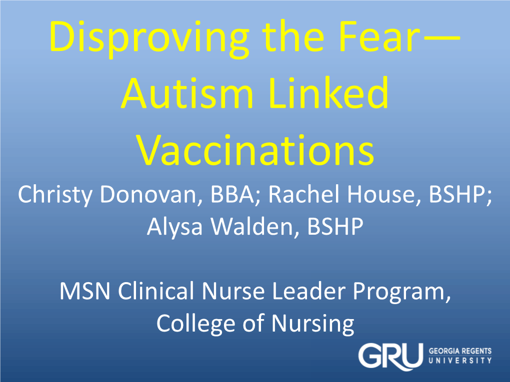 Disproving the Fear— Autism Linked Vaccinations Christy Donovan, BBA; Rachel House, BSHP; Alysa Walden, BSHP