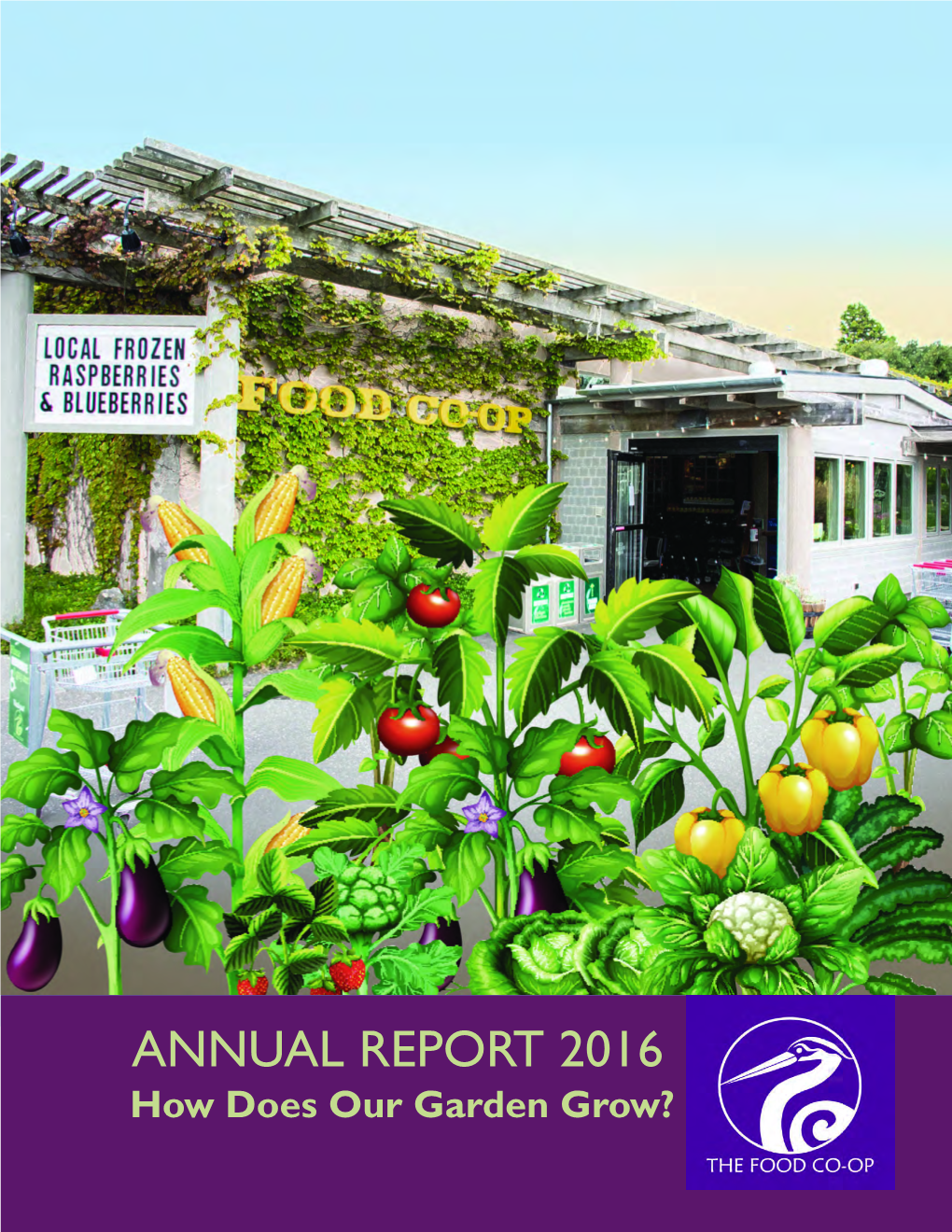 ANNUAL REPORT 2016 How Does Annualour Garden REPORT Grow? 2016 How Does Our Garden Grow? 1 the FOOD CO-OP ANNUAL REPORT 2016 Note from the Board President