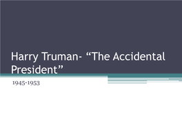 Harry Truman- “The Accidental President” 1945-1953 Truman Biography